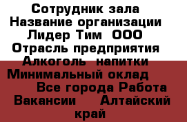 Сотрудник зала › Название организации ­ Лидер Тим, ООО › Отрасль предприятия ­ Алкоголь, напитки › Минимальный оклад ­ 20 000 - Все города Работа » Вакансии   . Алтайский край